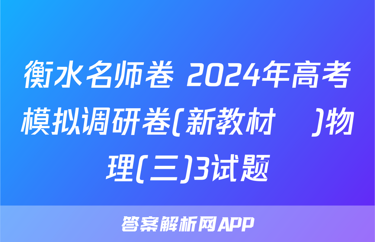 衡水名师卷 2024年高考模拟调研卷(新教材▣)物理(三)3试题