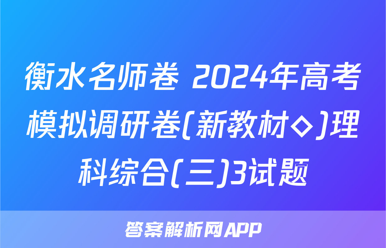 衡水名师卷 2024年高考模拟调研卷(新教材◇)理科综合(三)3试题