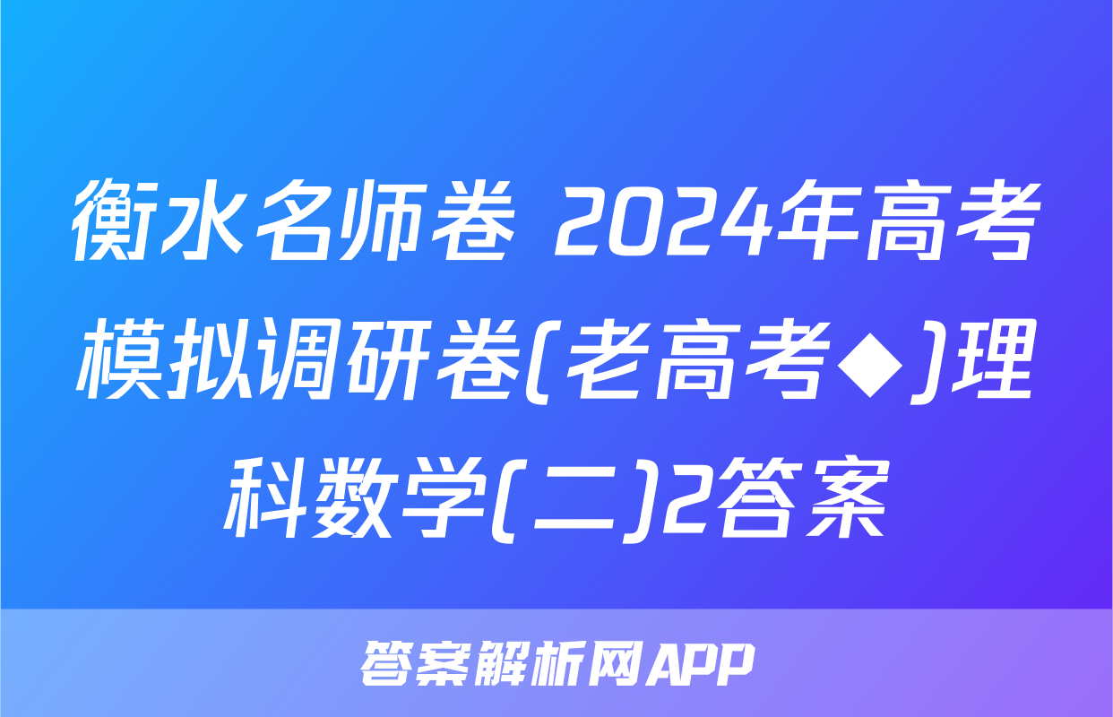 衡水名师卷 2024年高考模拟调研卷(老高考◆)理科数学(二)2答案