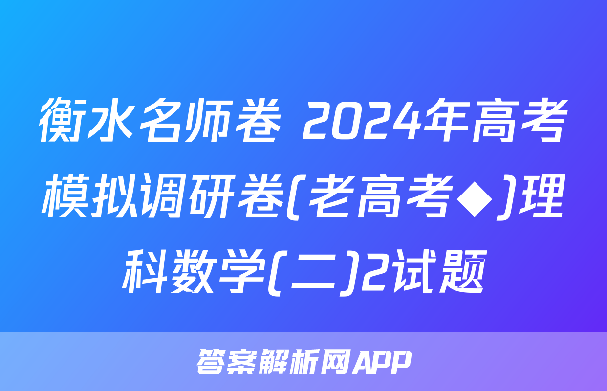 衡水名师卷 2024年高考模拟调研卷(老高考◆)理科数学(二)2试题