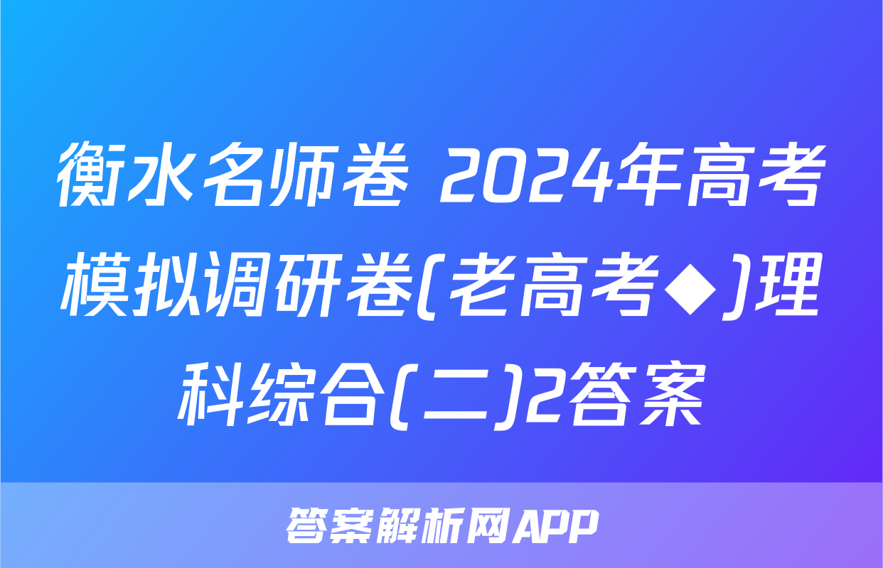 衡水名师卷 2024年高考模拟调研卷(老高考◆)理科综合(二)2答案