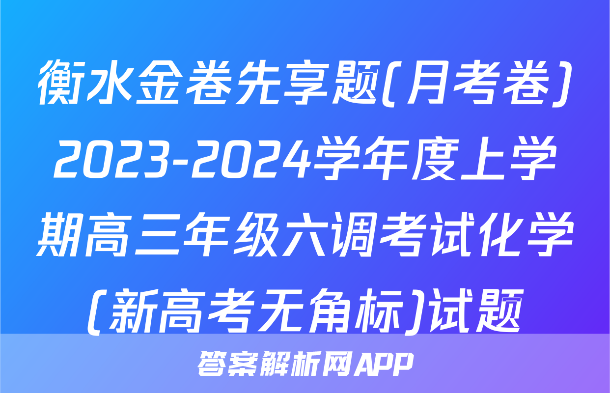 衡水金卷先享题(月考卷)2023-2024学年度上学期高三年级六调考试化学(新高考无角标)试题