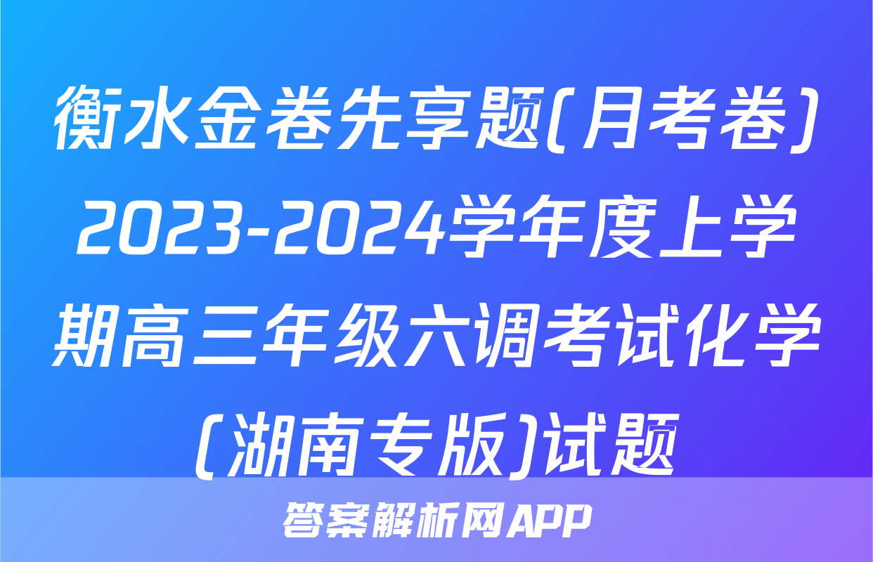 衡水金卷先享题(月考卷)2023-2024学年度上学期高三年级六调考试化学(湖南专版)试题