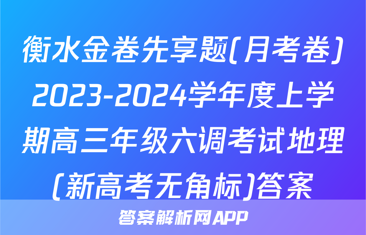 衡水金卷先享题(月考卷)2023-2024学年度上学期高三年级六调考试地理(新高考无角标)答案