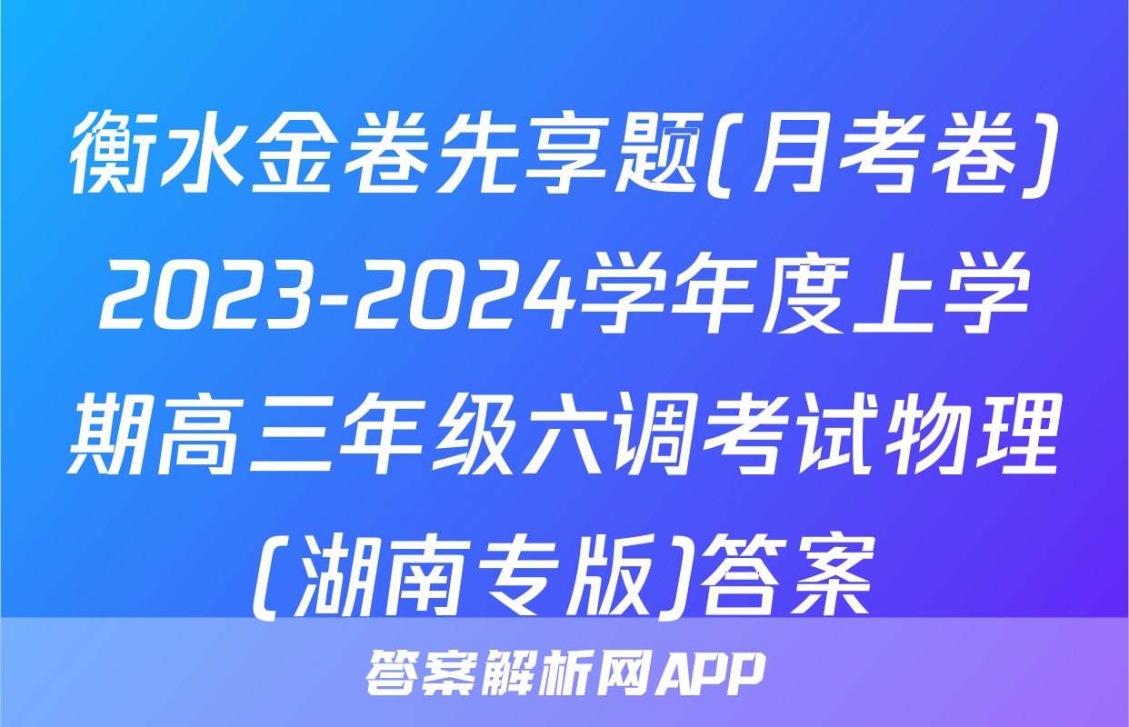 衡水金卷先享题(月考卷)2023-2024学年度上学期高三年级六调考试物理(湖南专版)答案