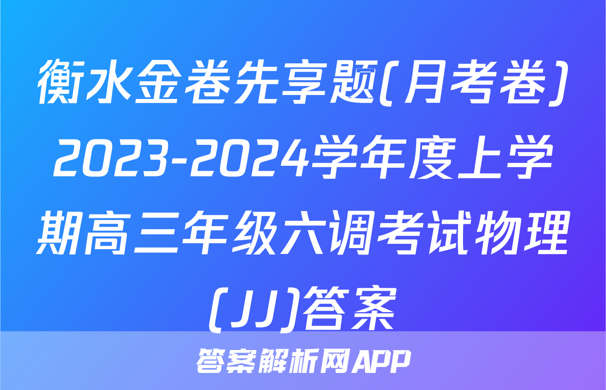 衡水金卷先享题(月考卷)2023-2024学年度上学期高三年级六调考试物理(JJ)答案