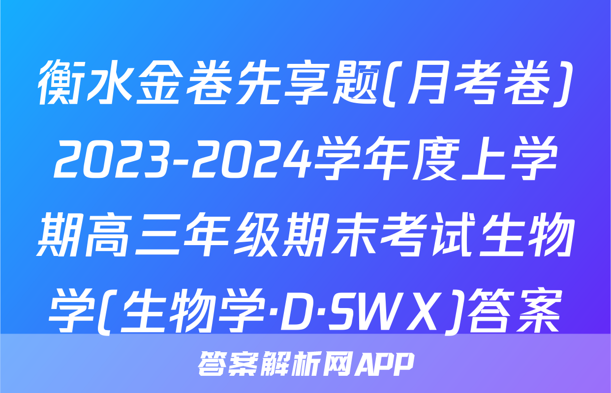 衡水金卷先享题(月考卷)2023-2024学年度上学期高三年级期末考试生物学(生物学·D·SWX)答案