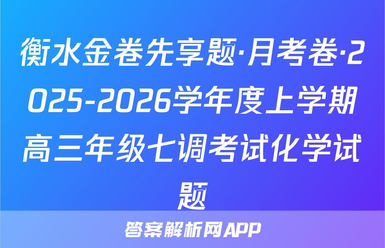 衡水金卷先享题·月考卷·2025-2026学年度上学期高三年级七调考试化学试题