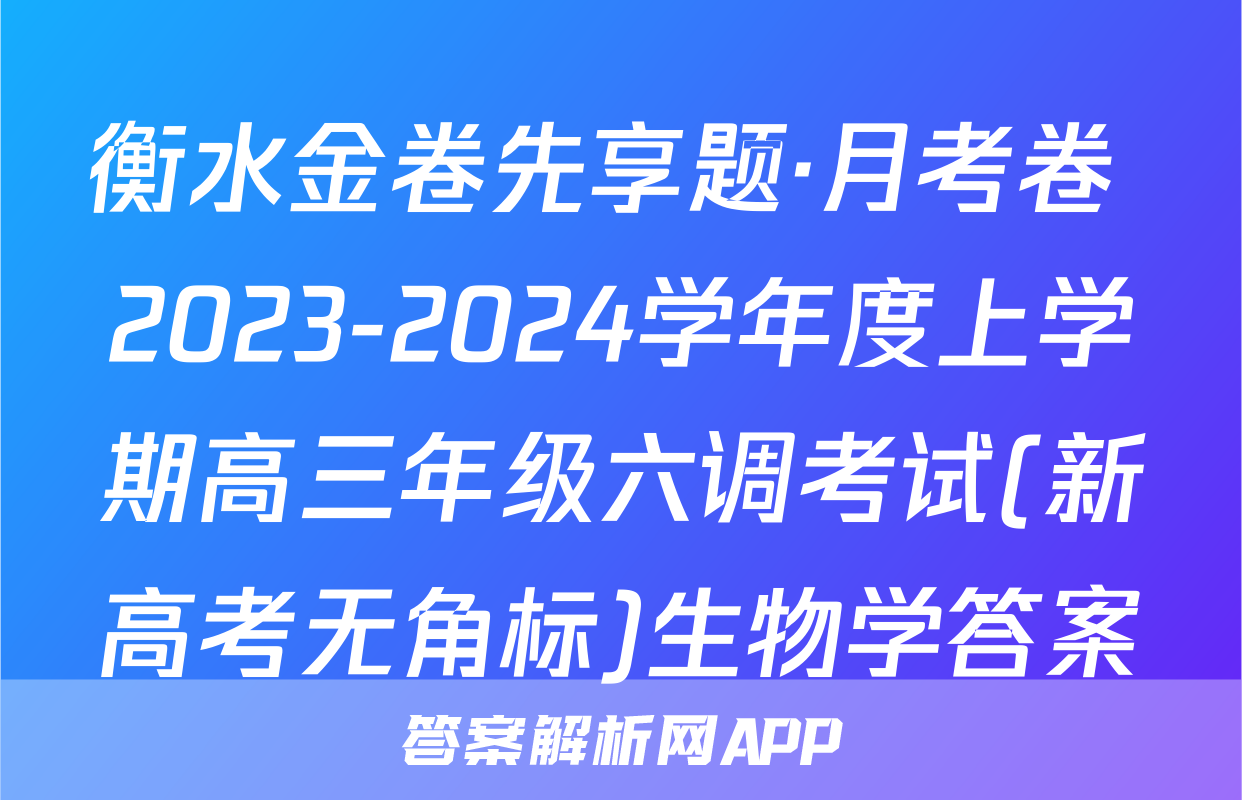 衡水金卷先享题·月考卷 2023-2024学年度上学期高三年级六调考试(新高考无角标)生物学答案