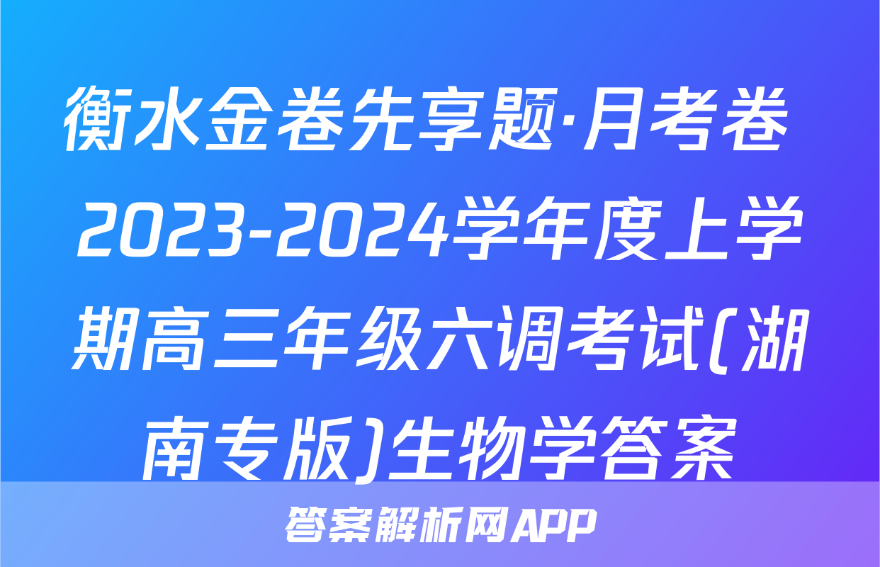 衡水金卷先享题·月考卷 2023-2024学年度上学期高三年级六调考试(湖南专版)生物学答案
