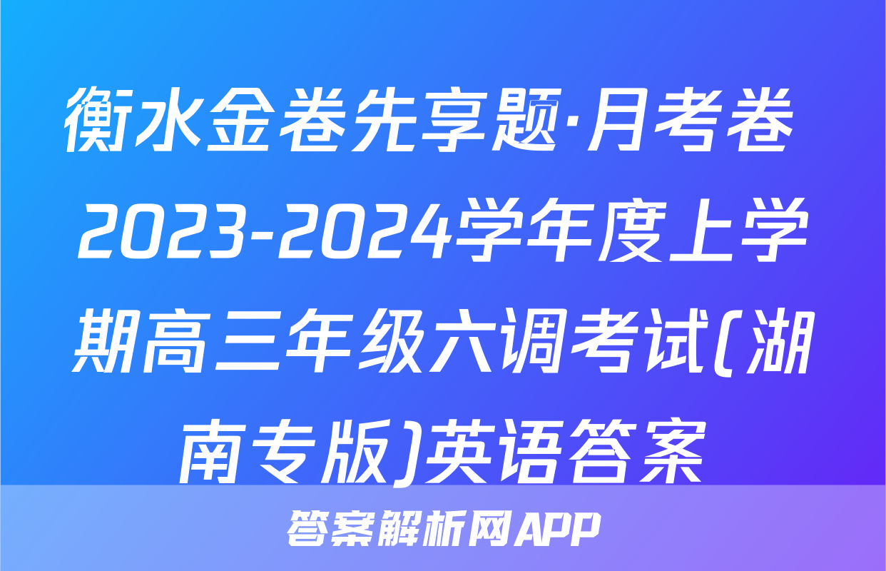 衡水金卷先享题·月考卷 2023-2024学年度上学期高三年级六调考试(湖南专版)英语答案