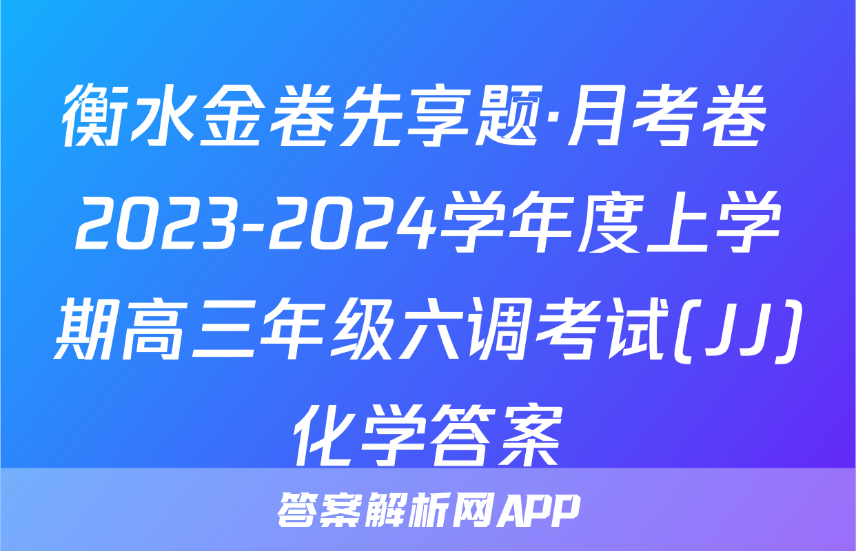 衡水金卷先享题·月考卷 2023-2024学年度上学期高三年级六调考试(JJ)化学答案