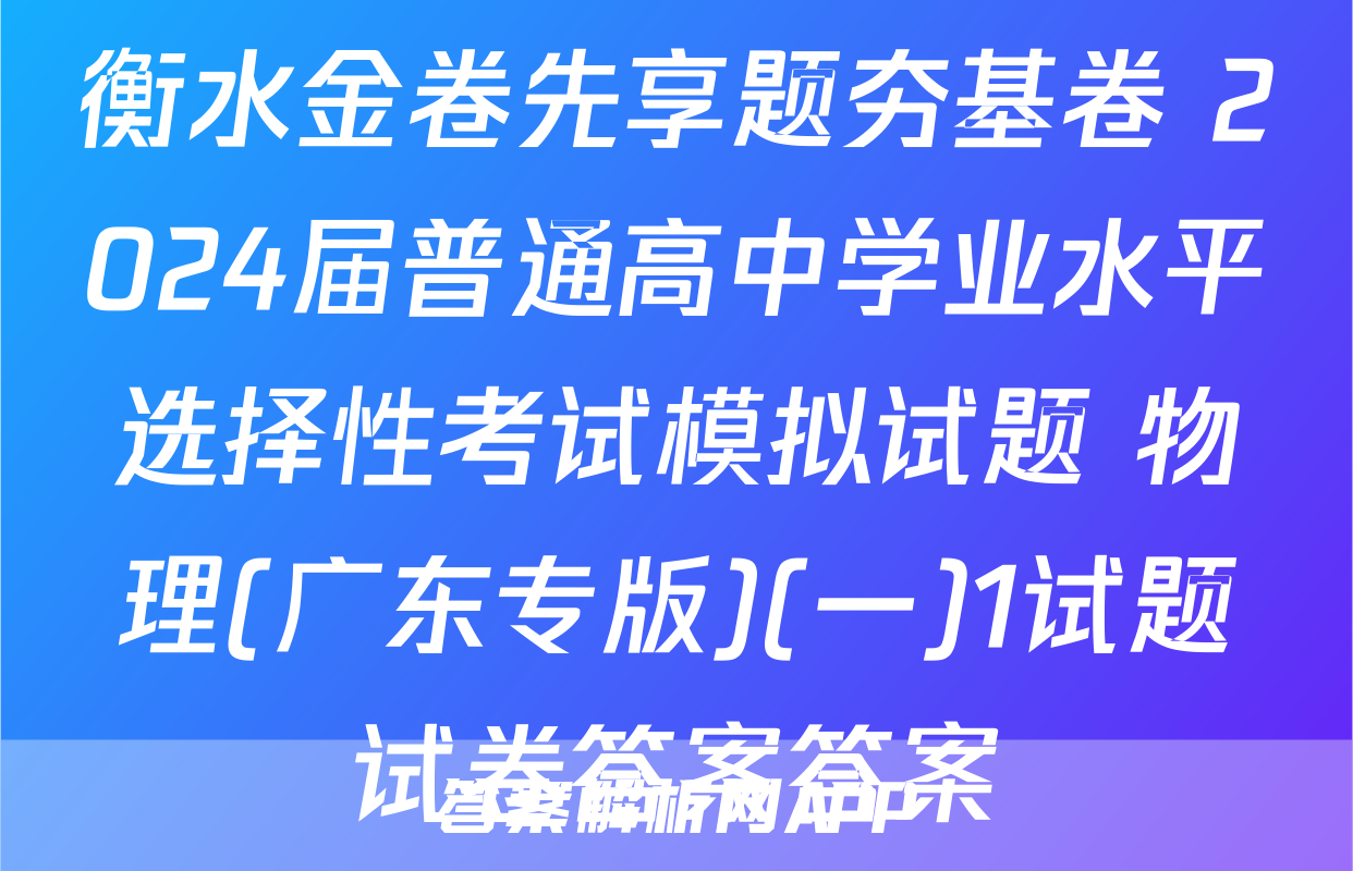 衡水金卷先享题夯基卷 2024届普通高中学业水平选择性考试模拟试题 物理(广东专版)(一)1试题试卷答案答案