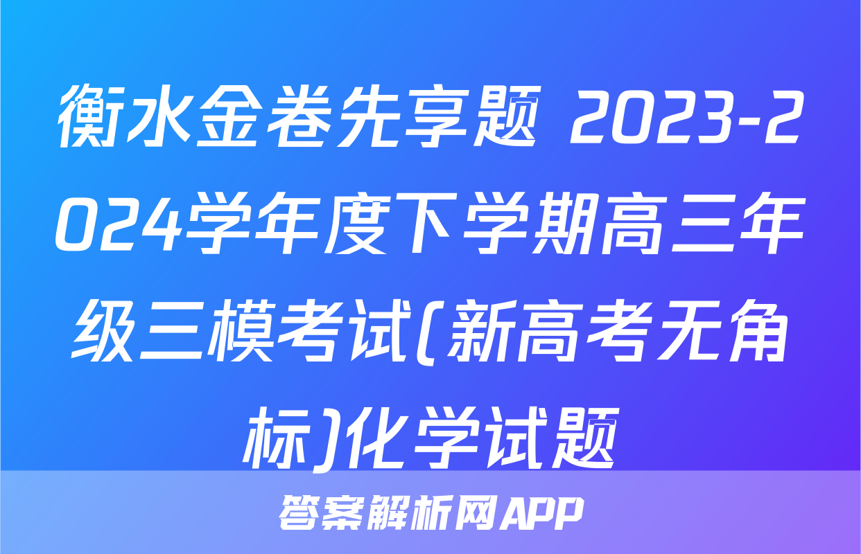 衡水金卷先享题 2023-2024学年度下学期高三年级三模考试(新高考无角标)化学试题