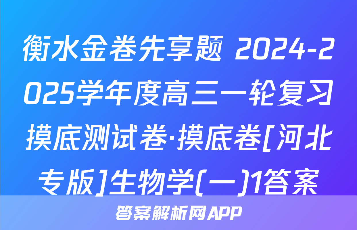 衡水金卷先享题 2024-2025学年度高三一轮复习摸底测试卷·摸底卷[河北专版]生物学(一)1答案
