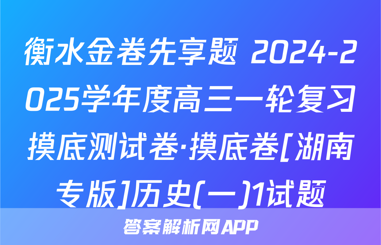 衡水金卷先享题 2024-2025学年度高三一轮复习摸底测试卷·摸底卷[湖南专版]历史(一)1试题