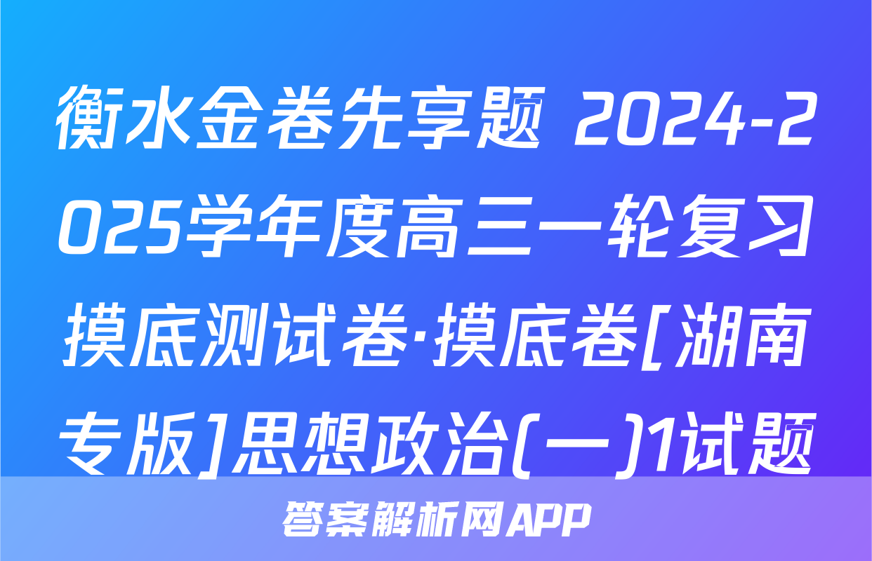 衡水金卷先享题 2024-2025学年度高三一轮复习摸底测试卷·摸底卷[湖南专版]思想政治(一)1试题