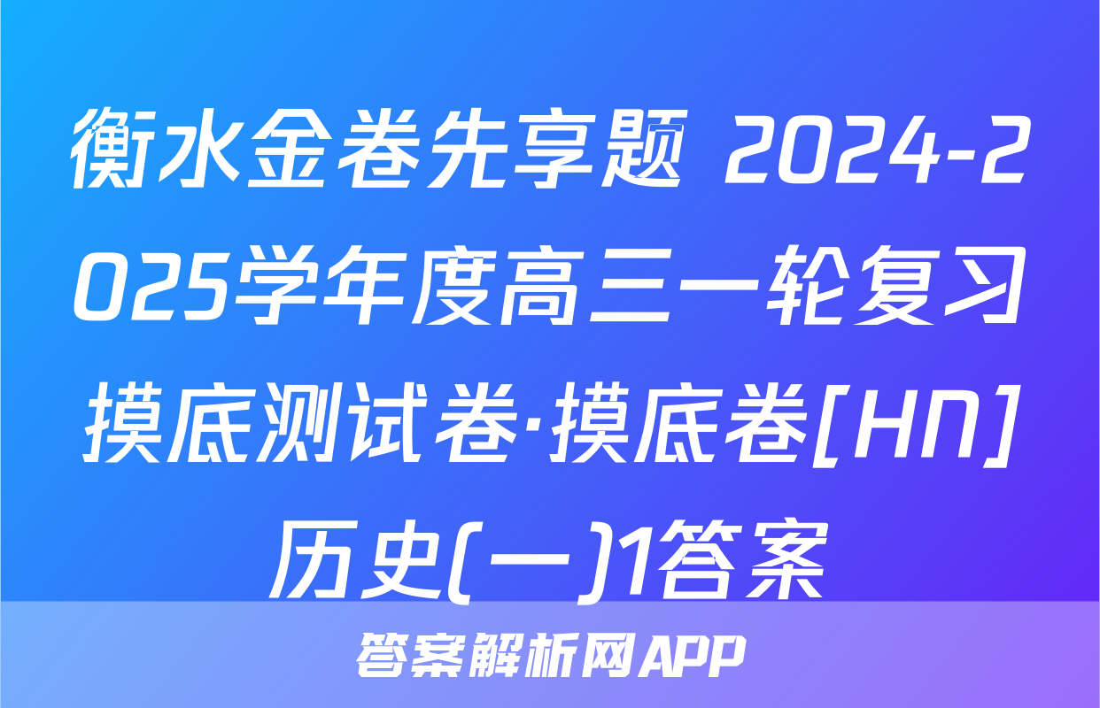 衡水金卷先享题 2024-2025学年度高三一轮复习摸底测试卷·摸底卷[HN]历史(一)1答案