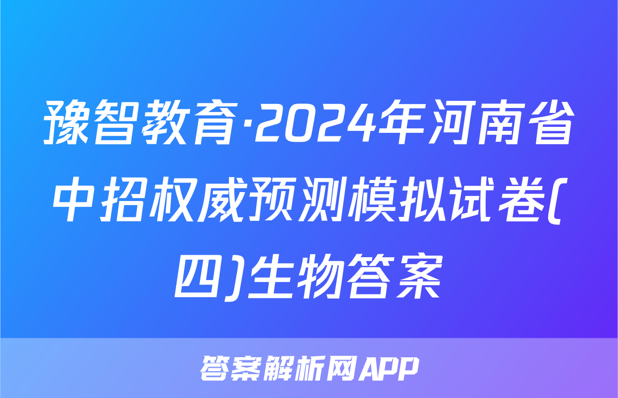 豫智教育·2024年河南省中招权威预测模拟试卷(四)生物答案