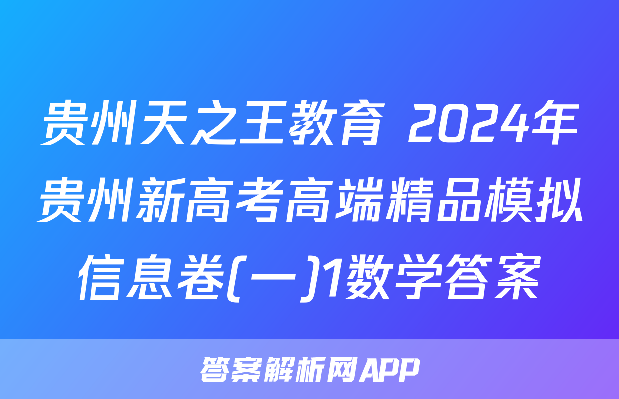 贵州天之王教育 2024年贵州新高考高端精品模拟信息卷(一)1数学答案