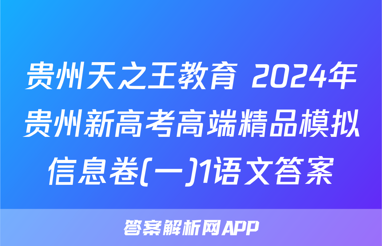 贵州天之王教育 2024年贵州新高考高端精品模拟信息卷(一)1语文答案