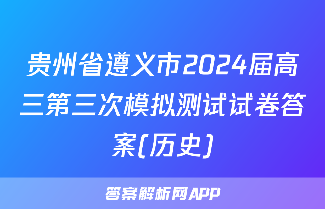 贵州省遵义市2024届高三第三次模拟测试试卷答案(历史)