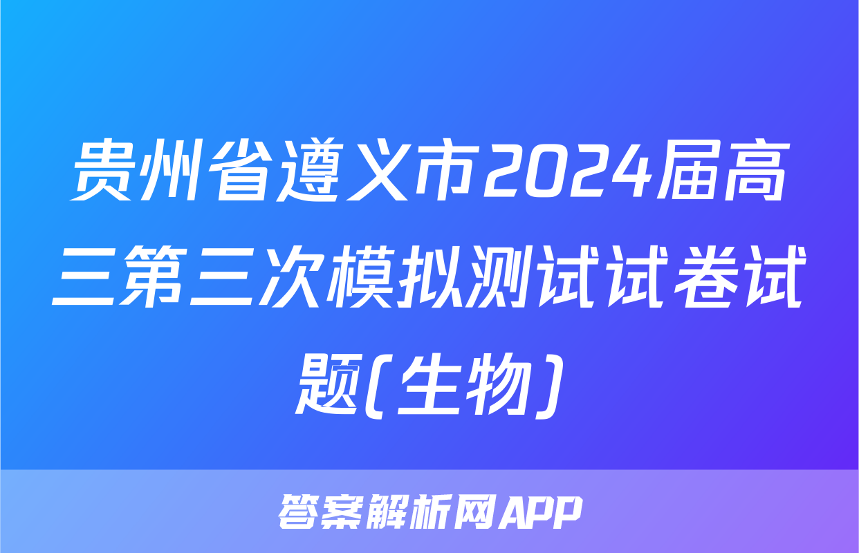 贵州省遵义市2024届高三第三次模拟测试试卷试题(生物)