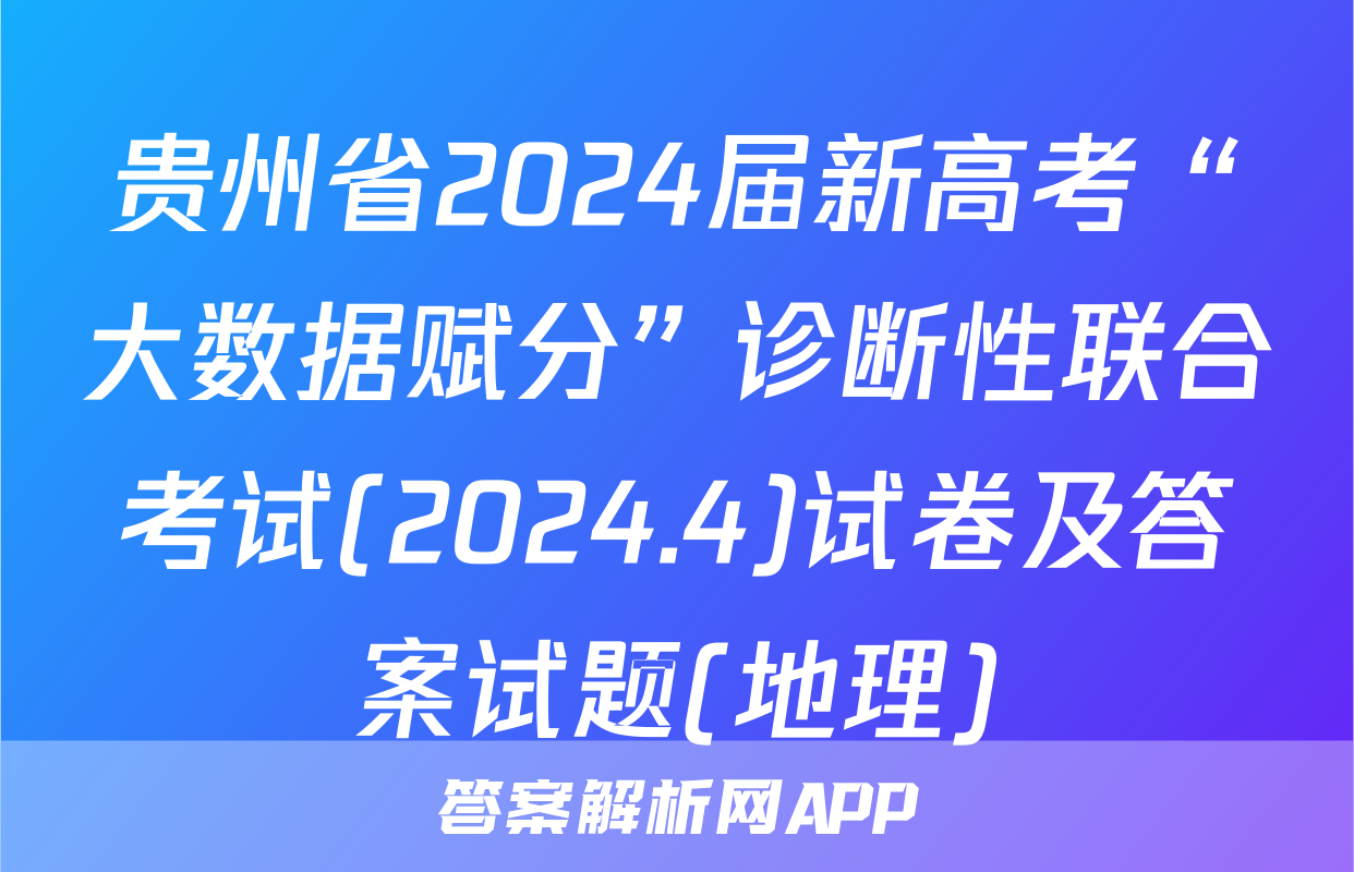 贵州省2024届新高考“大数据赋分”诊断性联合考试(2024.4)试卷及答案试题(地理)