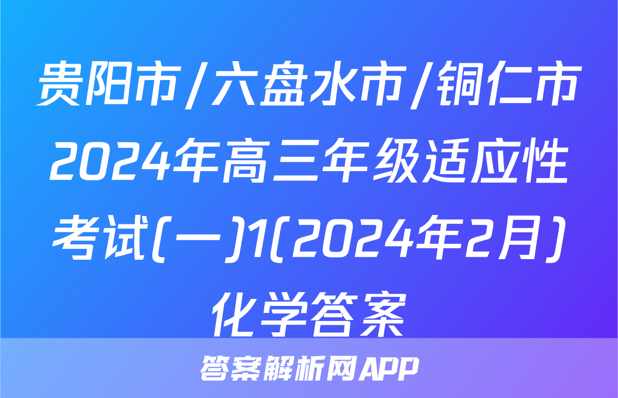 贵阳市/六盘水市/铜仁市2024年高三年级适应性考试(一)1(2024年2月)化学答案