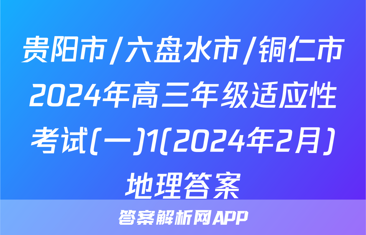 贵阳市/六盘水市/铜仁市2024年高三年级适应性考试(一)1(2024年2月)地理答案