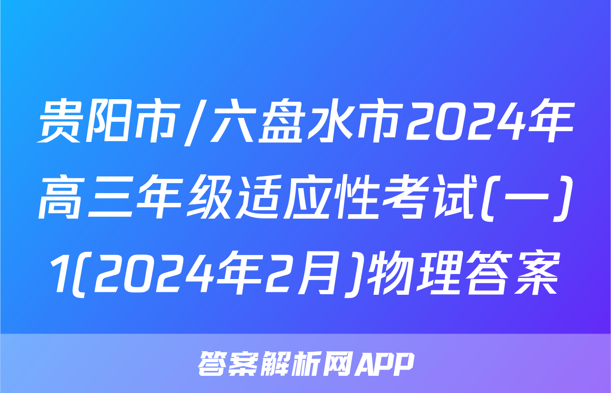 贵阳市/六盘水市2024年高三年级适应性考试(一)1(2024年2月)物理答案