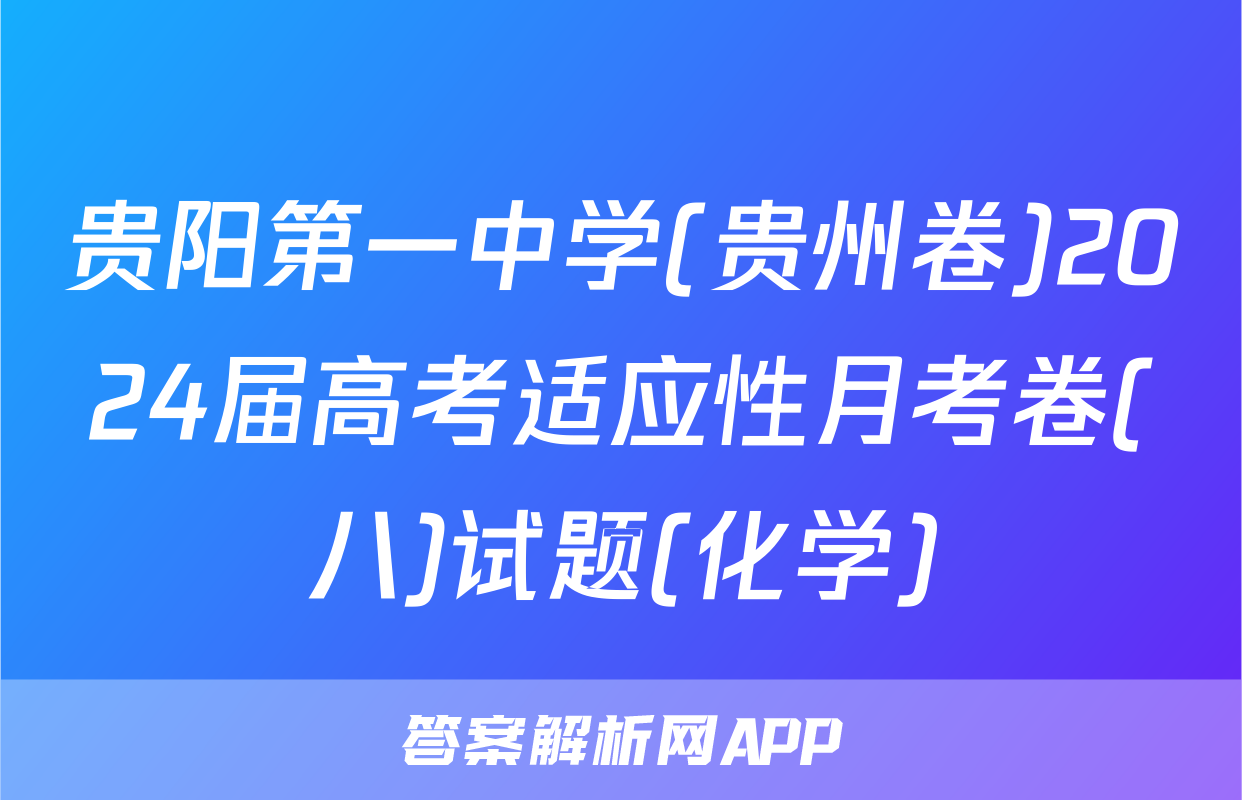贵阳第一中学(贵州卷)2024届高考适应性月考卷(八)试题(化学)