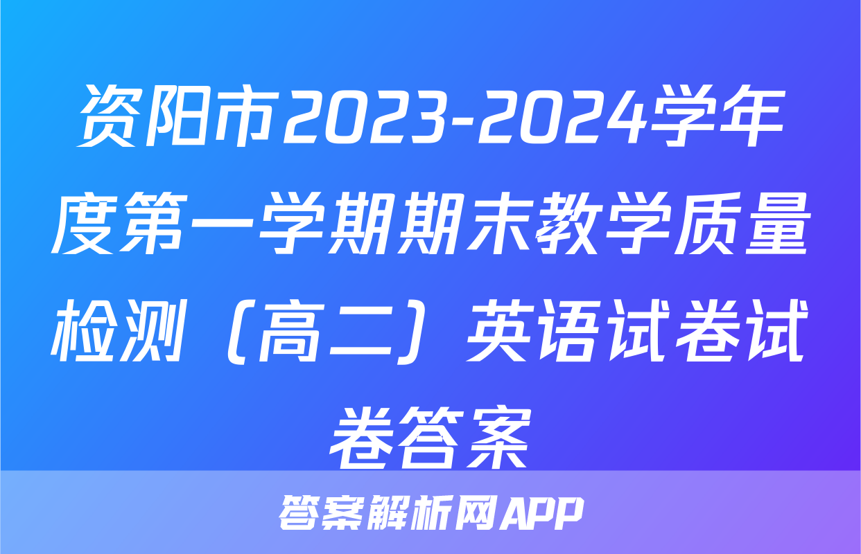 资阳市2023-2024学年度第一学期期末教学质量检测（高二）英语试卷试卷答案
