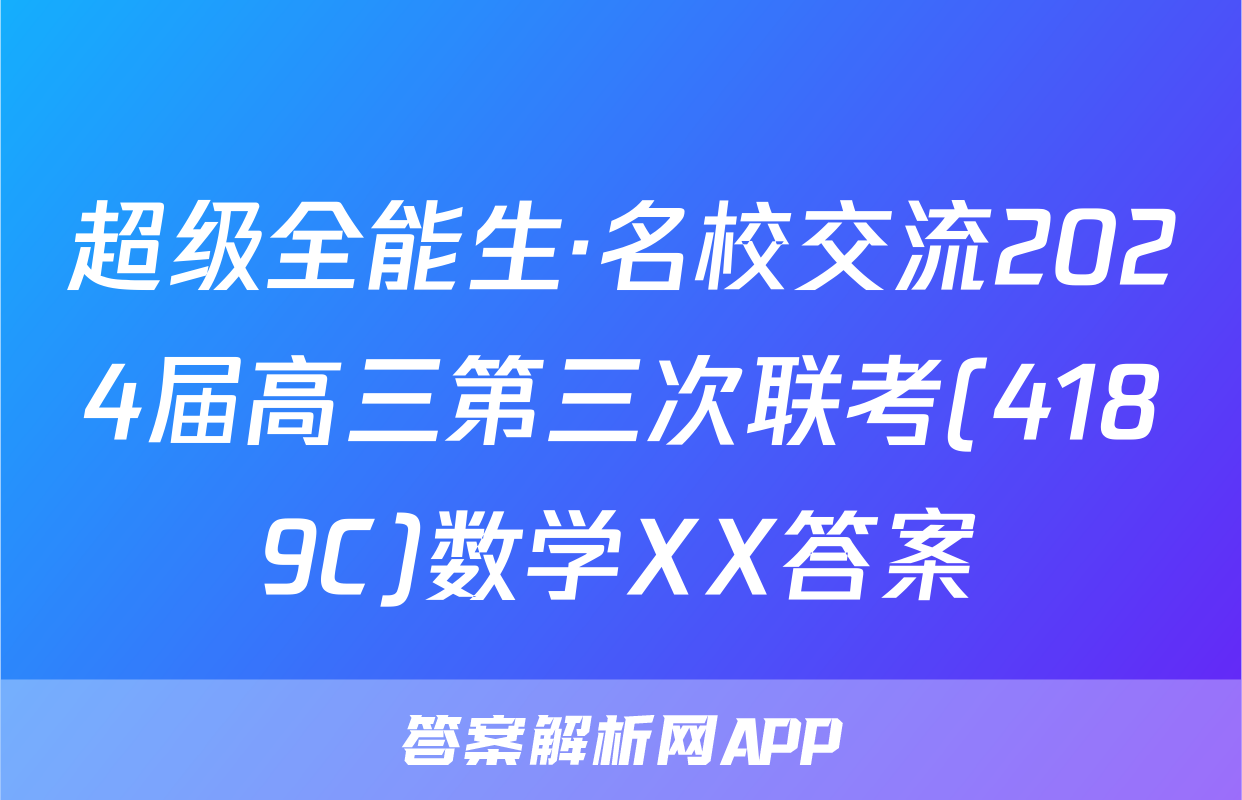 超级全能生·名校交流2024届高三第三次联考(4189C)数学XX答案