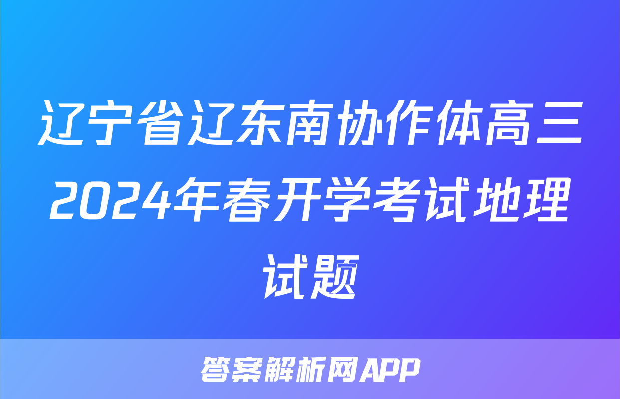辽宁省辽东南协作体高三2024年春开学考试地理试题