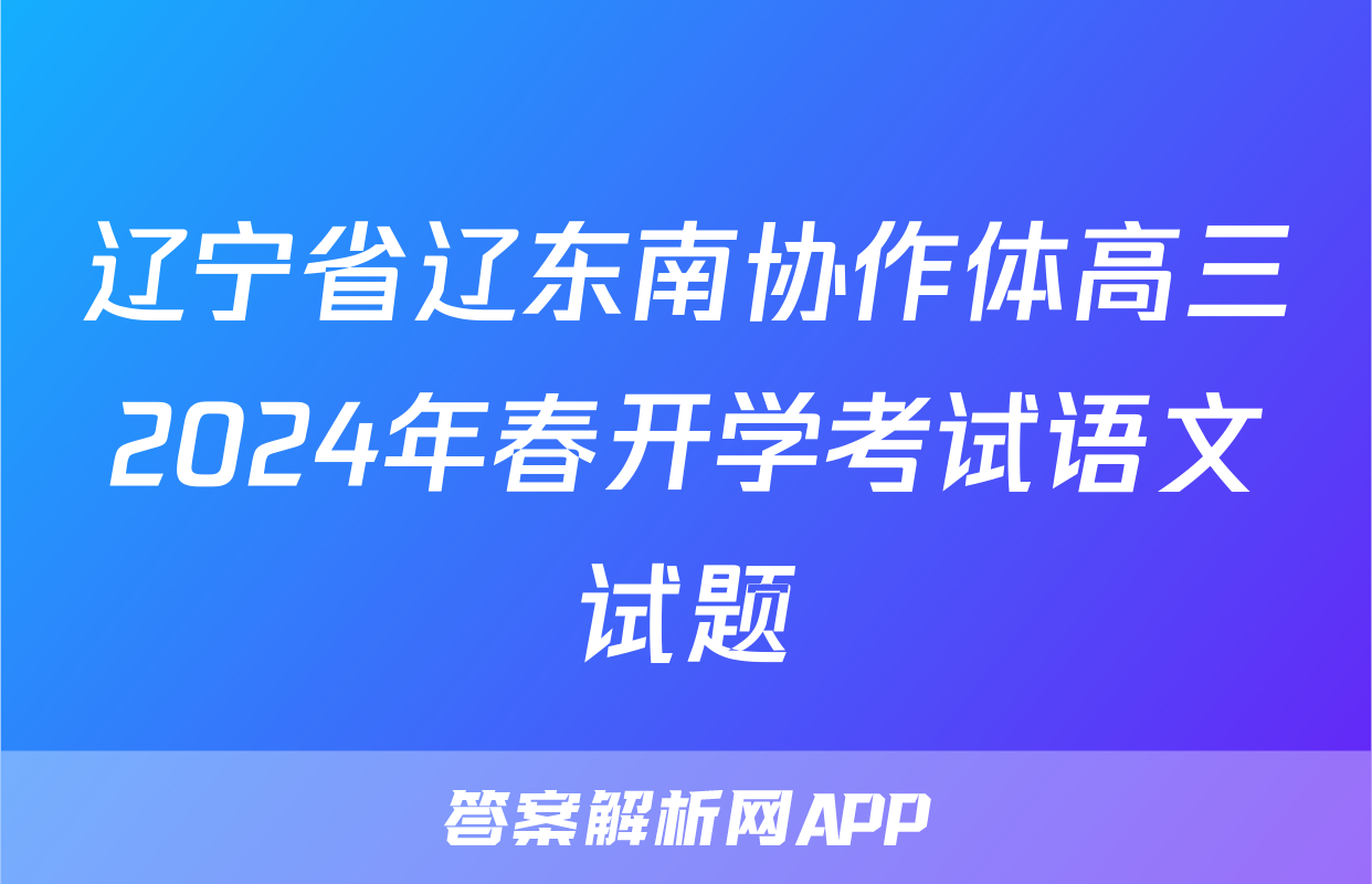 辽宁省辽东南协作体高三2024年春开学考试语文试题