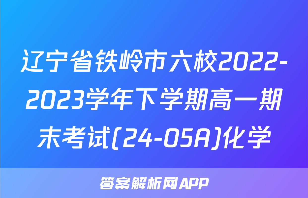 辽宁省铁岭市六校2022-2023学年下学期高一期末考试(24-05A)化学