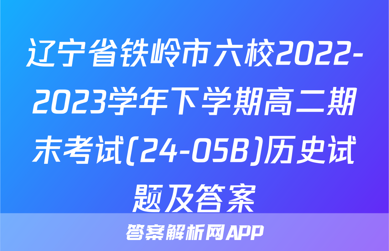 辽宁省铁岭市六校2022-2023学年下学期高二期末考试(24-05B)历史试题及答案