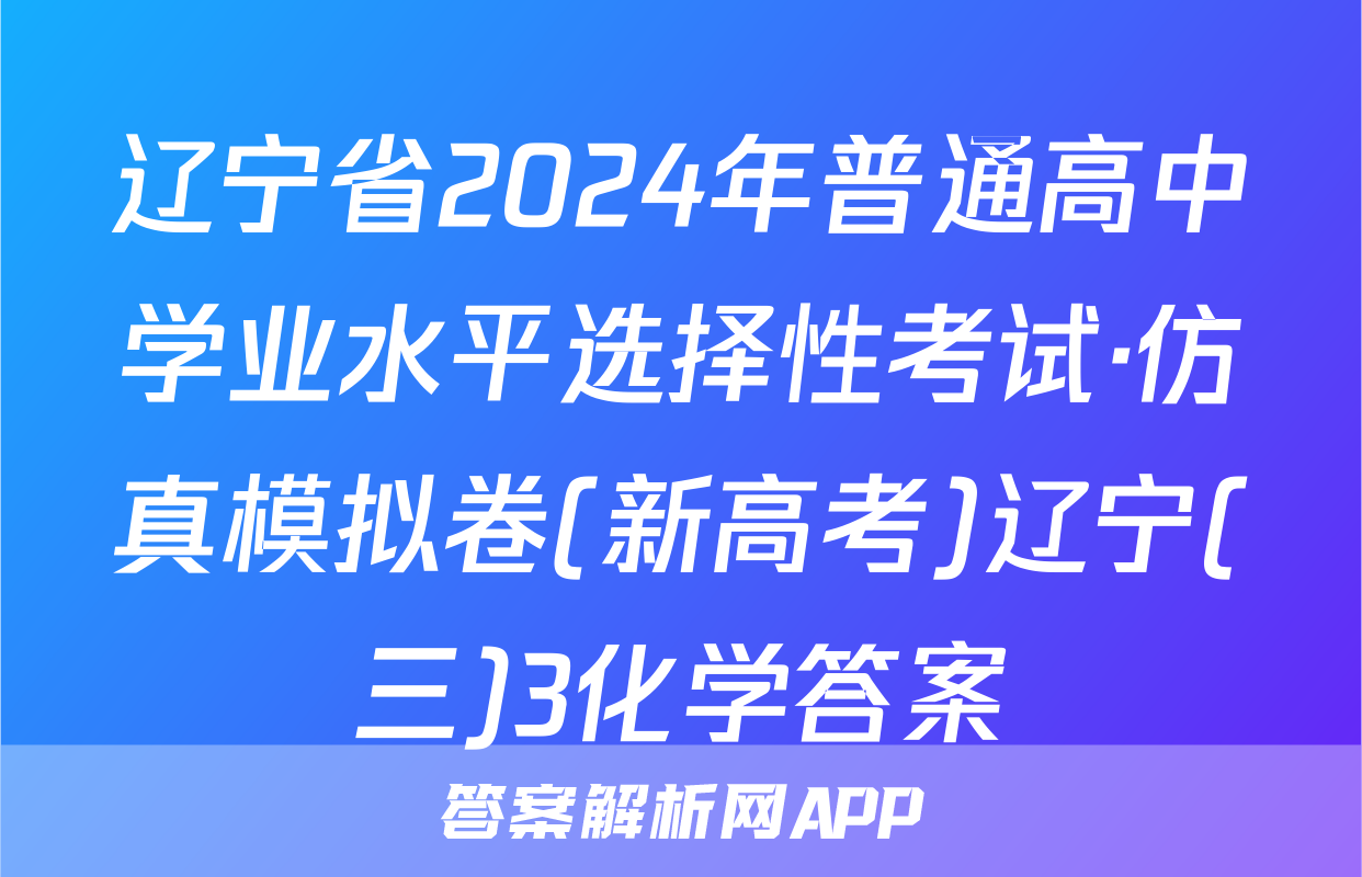 辽宁省2024年普通高中学业水平选择性考试·仿真模拟卷(新高考)辽宁(三)3化学答案