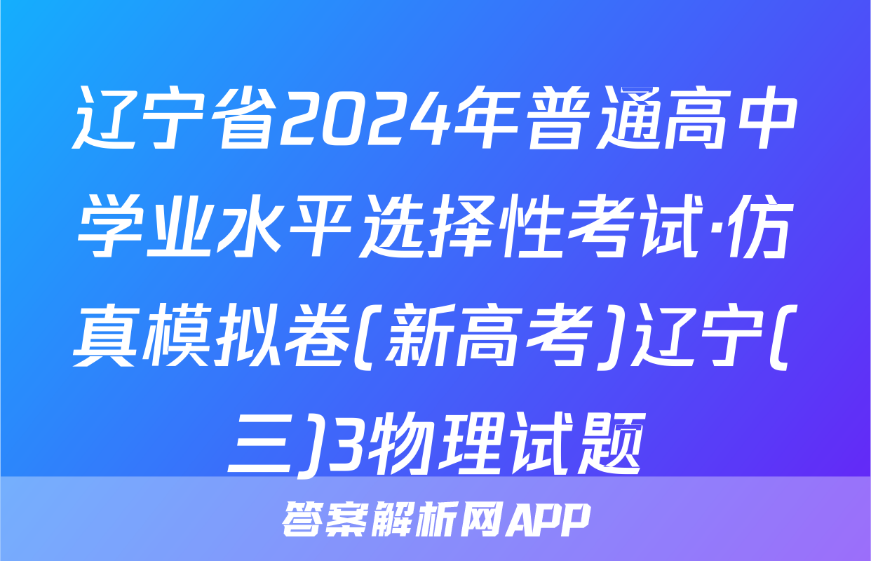 辽宁省2024年普通高中学业水平选择性考试·仿真模拟卷(新高考)辽宁(三)3物理试题