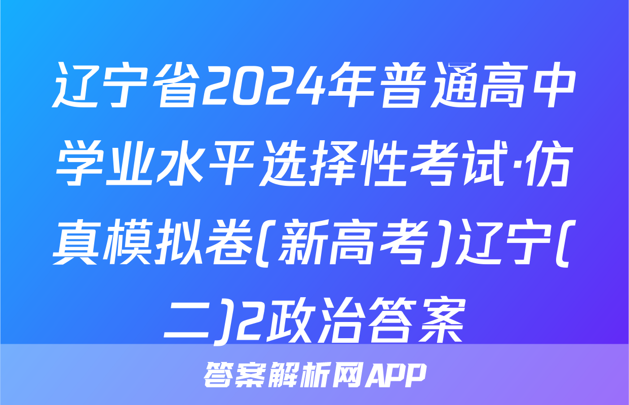 辽宁省2024年普通高中学业水平选择性考试·仿真模拟卷(新高考)辽宁(二)2政治答案