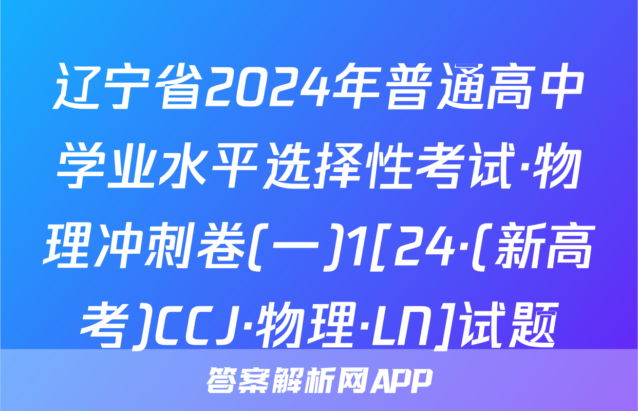 辽宁省2024年普通高中学业水平选择性考试·物理冲刺卷(一)1[24·(新高考)CCJ·物理·LN]试题