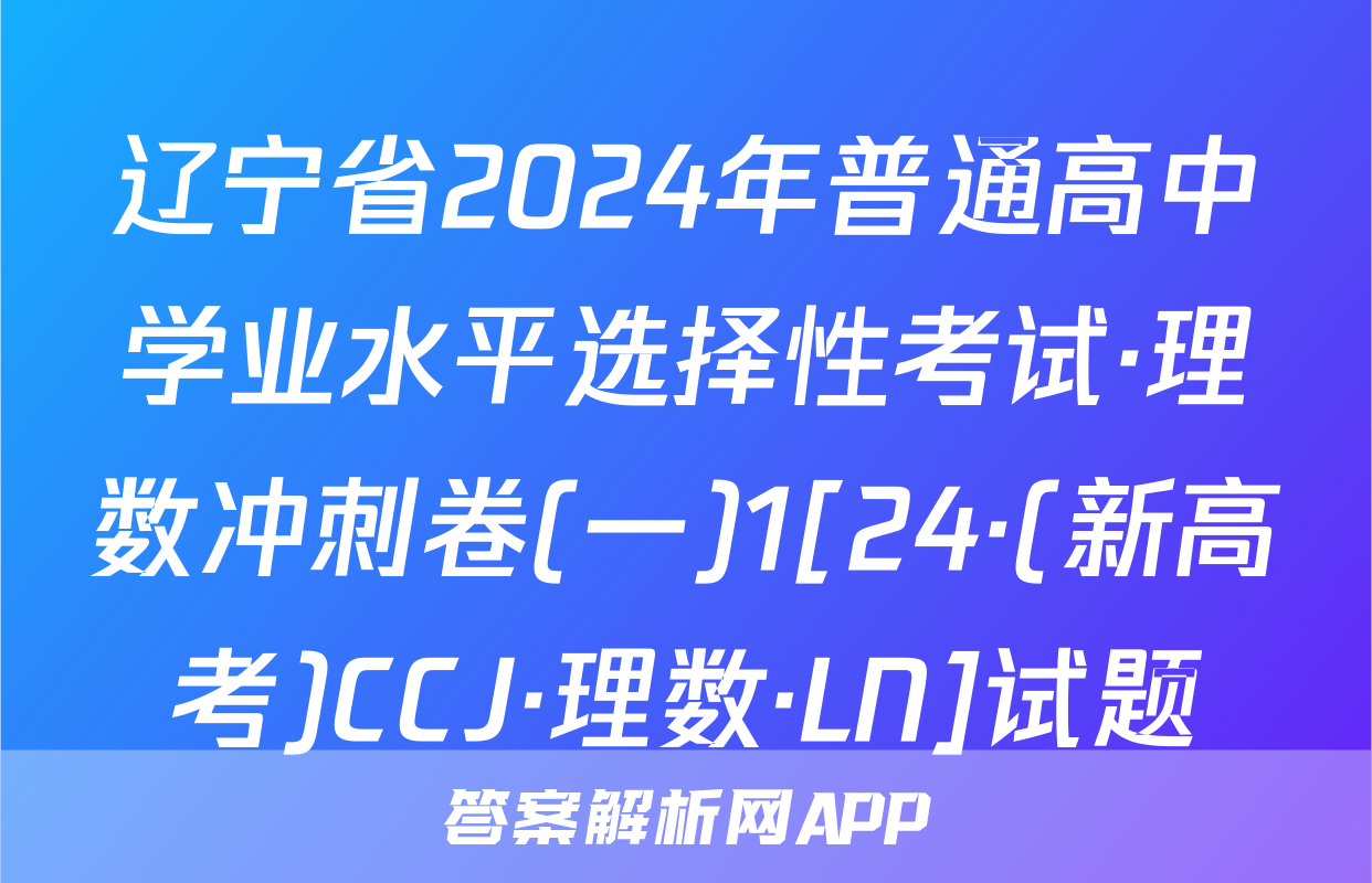 辽宁省2024年普通高中学业水平选择性考试·理数冲刺卷(一)1[24·(新高考)CCJ·理数·LN]试题