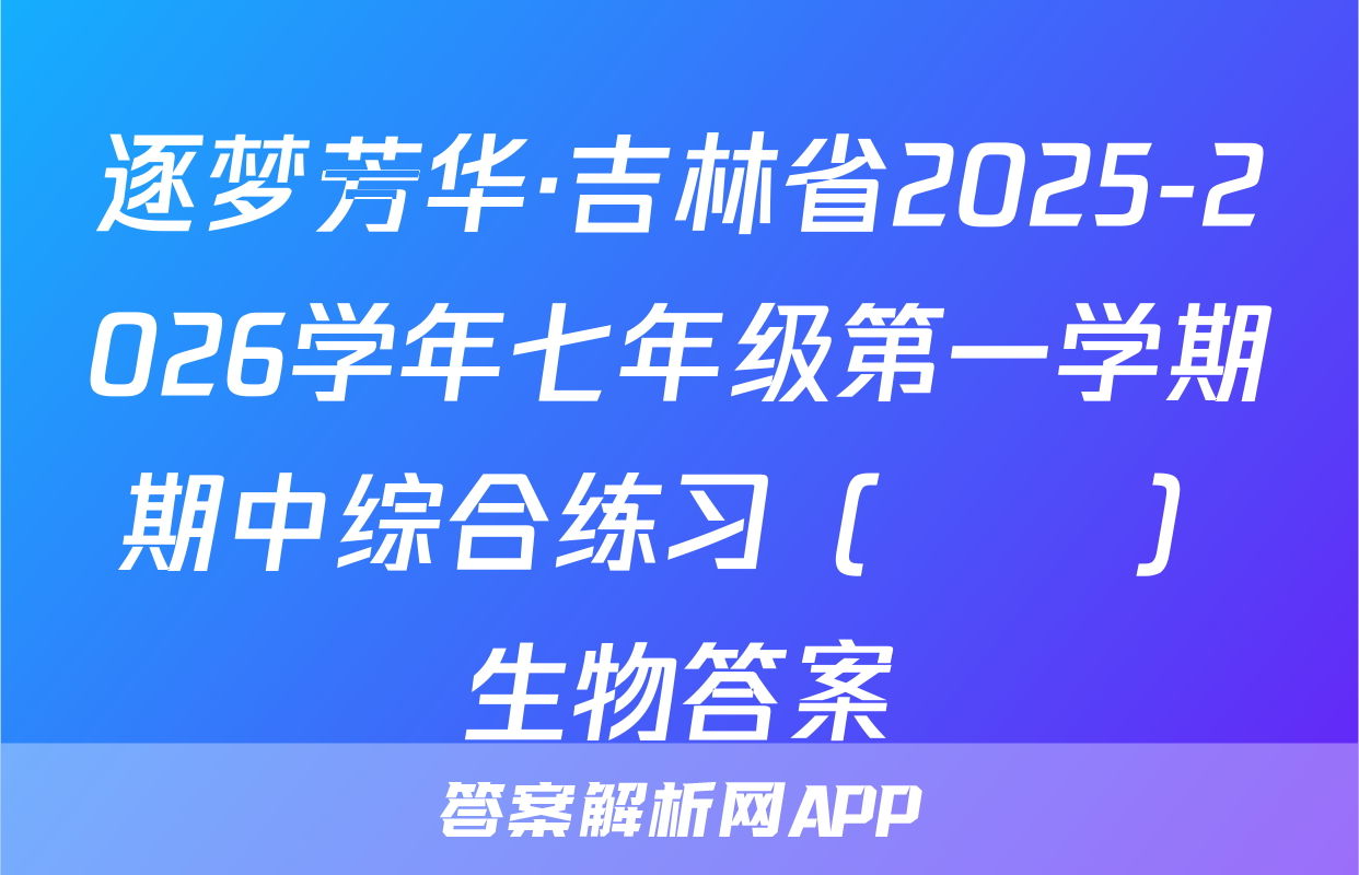 逐梦芳华·吉林省2025-2026学年七年级第一学期期中综合练习（••）生物答案