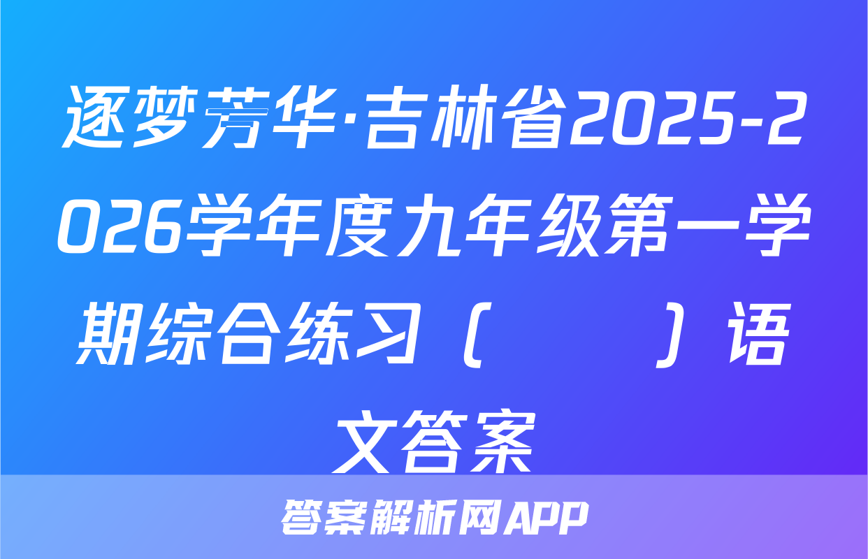 逐梦芳华·吉林省2025-2026学年度九年级第一学期综合练习（••）语文答案