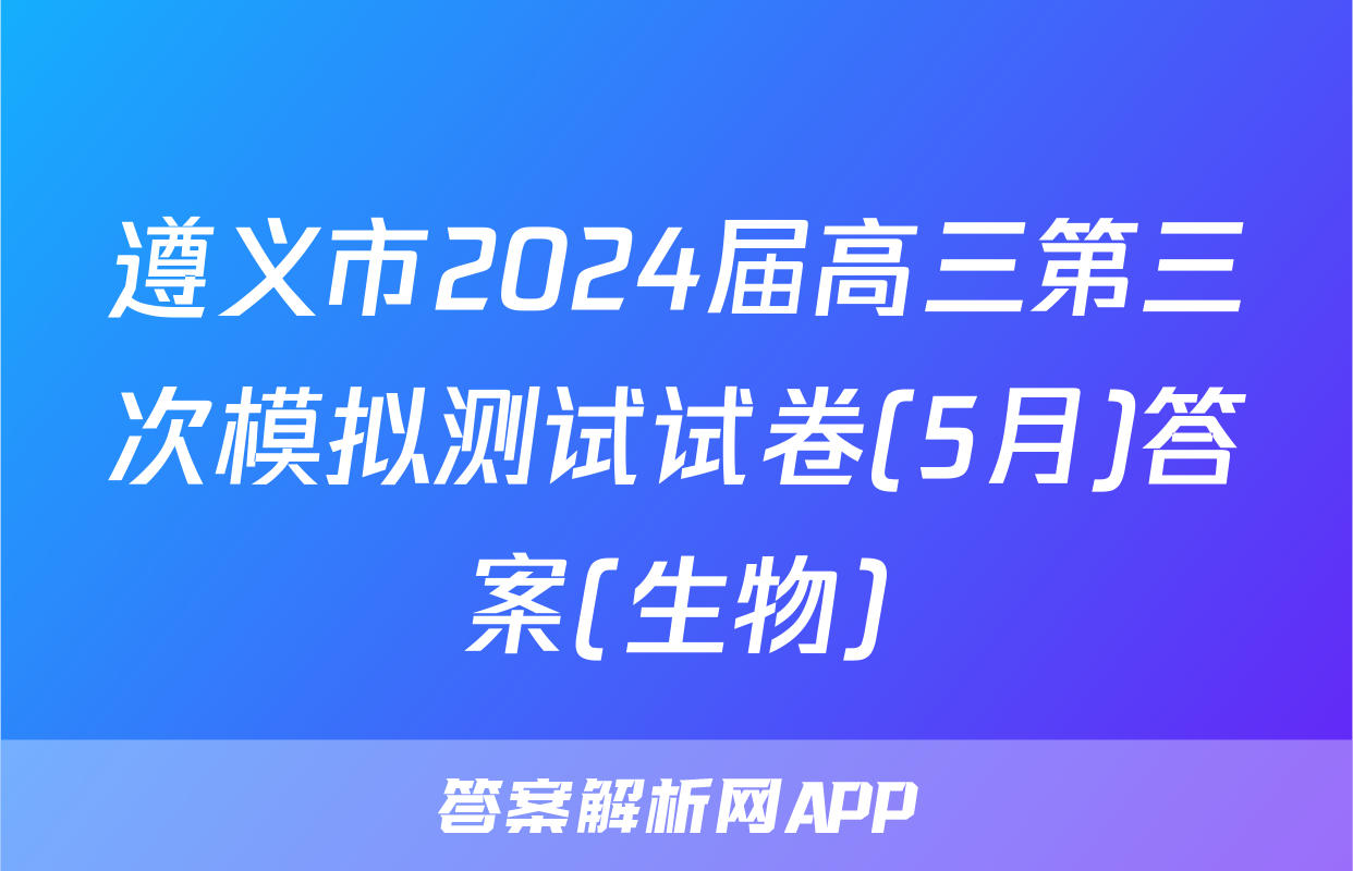 遵义市2024届高三第三次模拟测试试卷(5月)答案(生物)