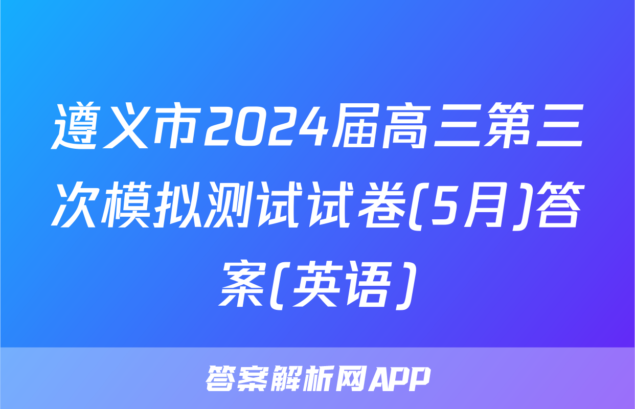 遵义市2024届高三第三次模拟测试试卷(5月)答案(英语)