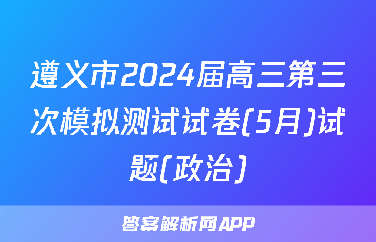 遵义市2024届高三第三次模拟测试试卷(5月)试题(政治)