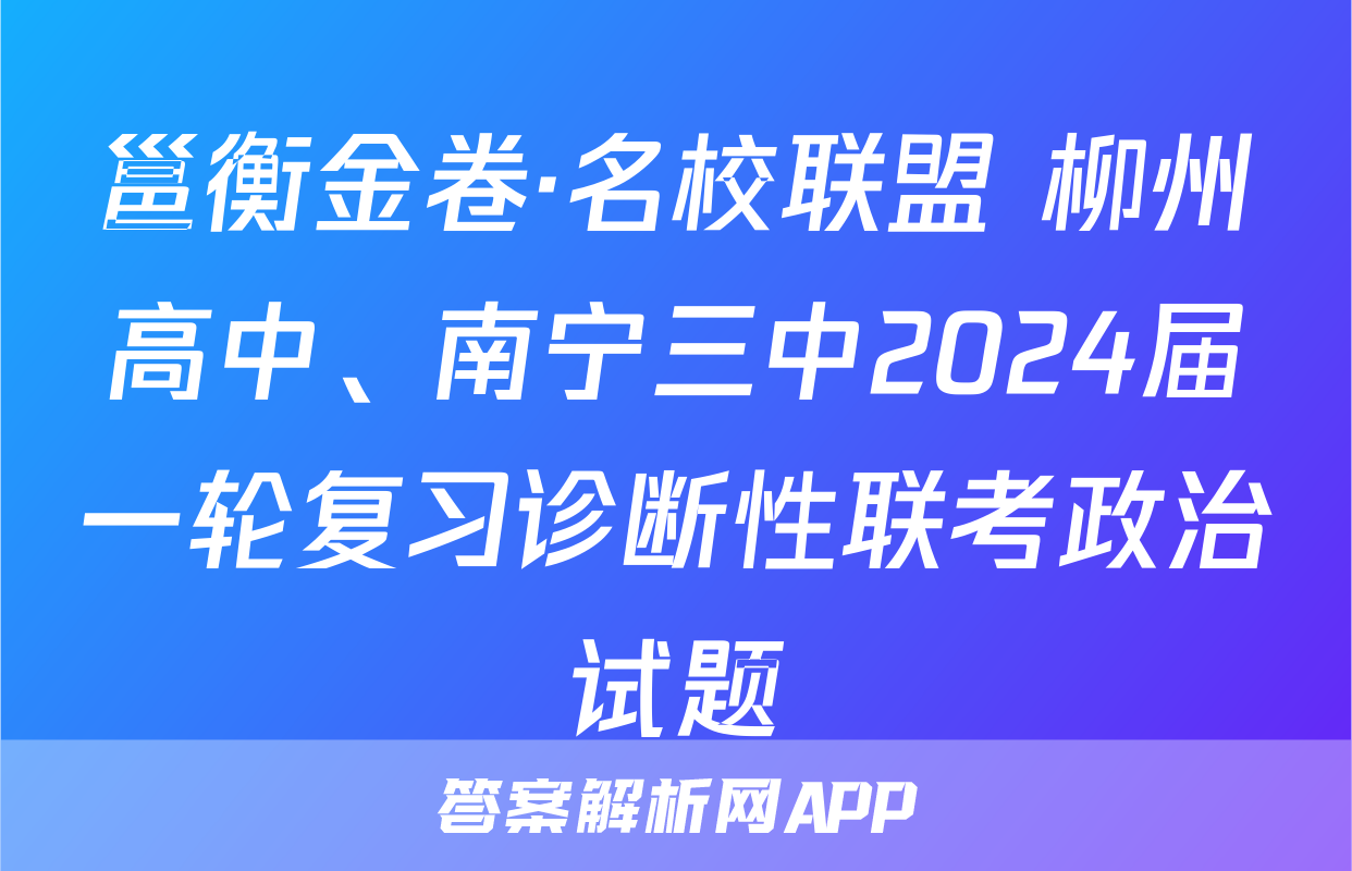 邕衡金卷·名校联盟 柳州高中、南宁三中2024届一轮复习诊断性联考政治试题