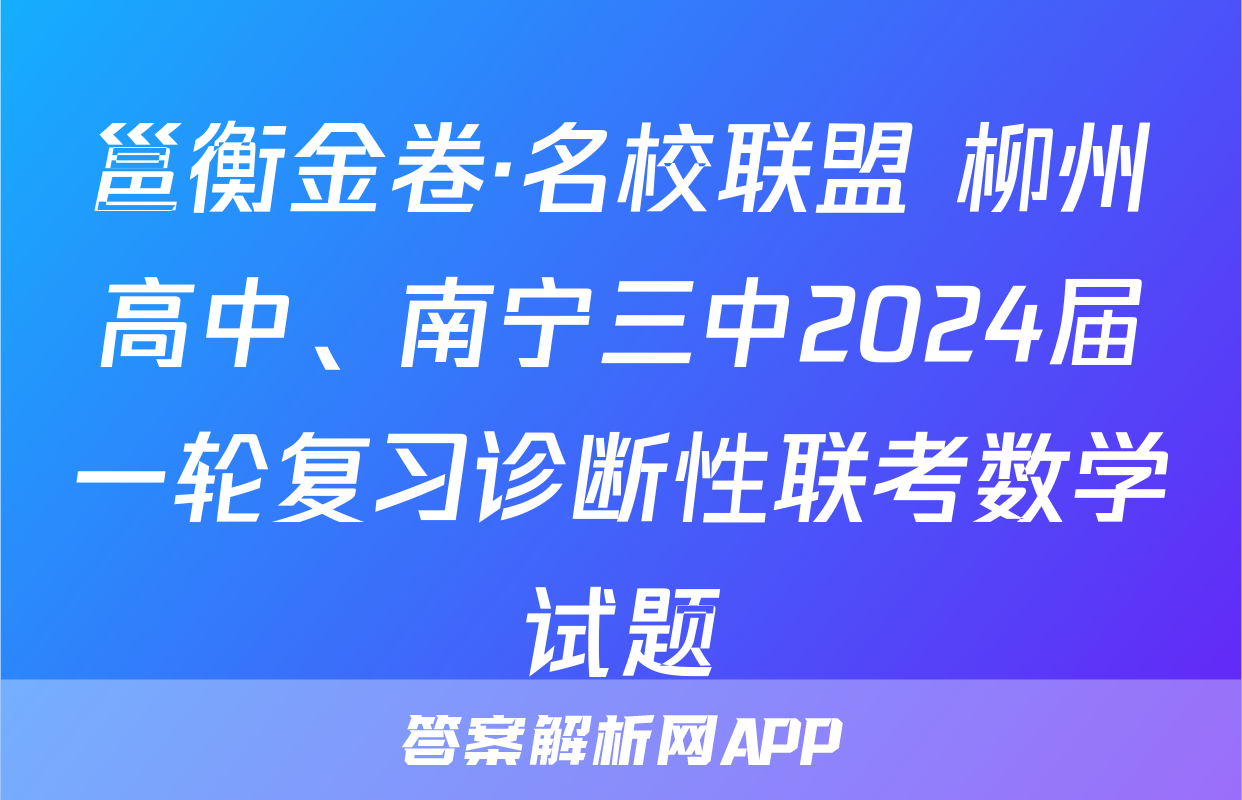 邕衡金卷·名校联盟 柳州高中、南宁三中2024届一轮复习诊断性联考数学试题
